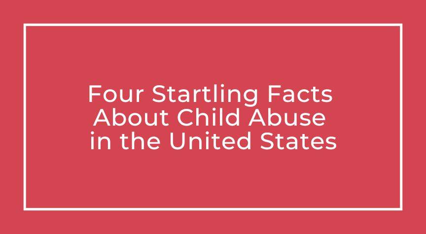 Four Startling Facts About Child Abuse in the United States